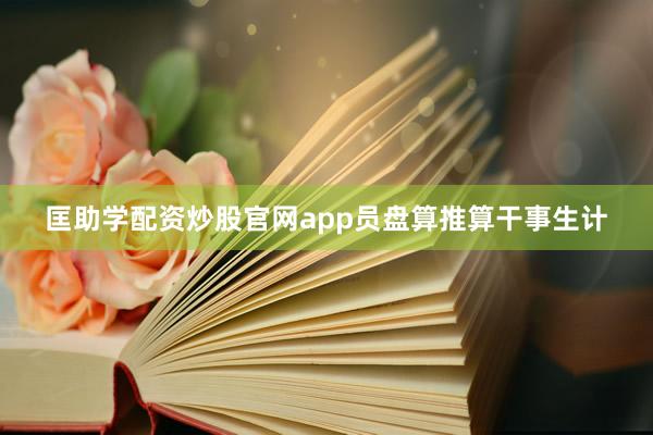 匡助学配资炒股官网app员盘算推算干事生计