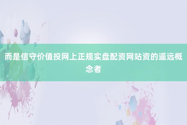 而是信守价值投网上正规实盘配资网站资的遥远概念者