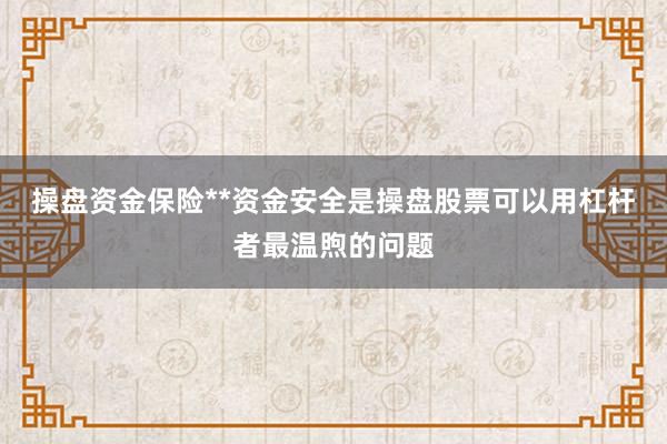 操盘资金保险**资金安全是操盘股票可以用杠杆者最温煦的问题