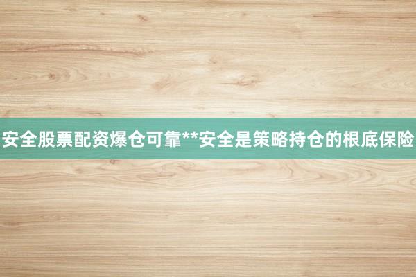 安全股票配资爆仓可靠**安全是策略持仓的根底保险