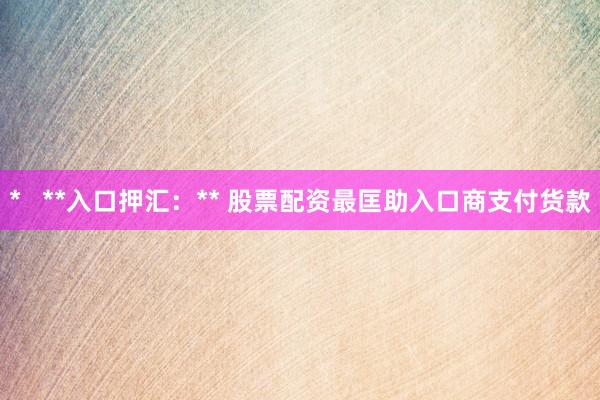 *   **入口押汇：** 股票配资最匡助入口商支付货款