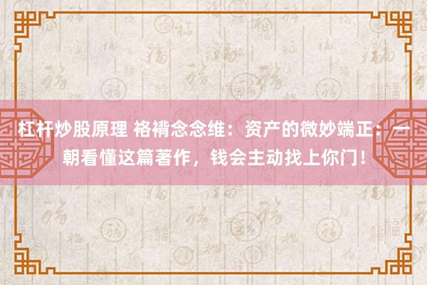 杠杆炒股原理 袼褙念念维：资产的微妙端正：一朝看懂这篇著作，钱会主动找上你门！