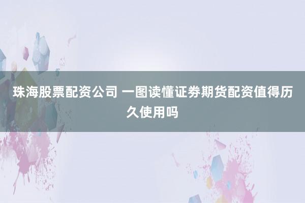 珠海股票配资公司 一图读懂证劵期货配资值得历久使用吗