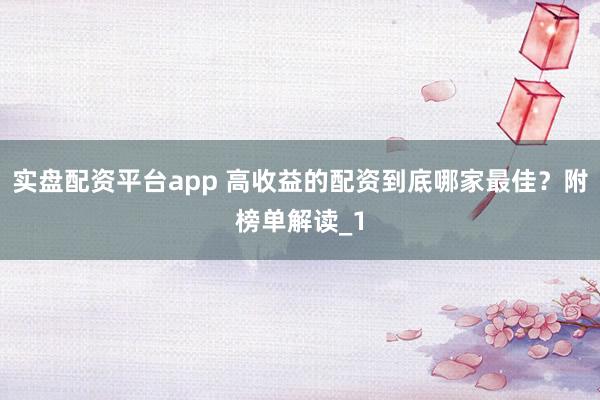 实盘配资平台app 高收益的配资到底哪家最佳?附榜单解读_1