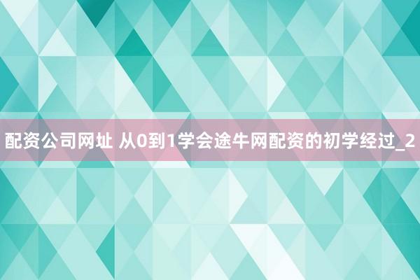 配资公司网址 从0到1学会途牛网配资的初学经过_2
