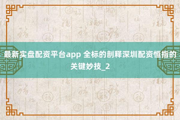 最新实盘配资平台app 全标的剖释深圳配资恒指的关键妙技_2
