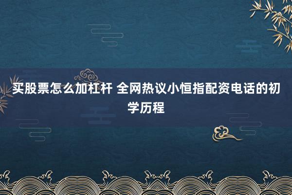 买股票怎么加杠杆 全网热议小恒指配资电话的初学历程