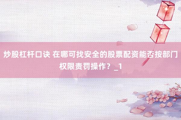 炒股杠杆口诀 在哪可找安全的股票配资能否按部门权限责罚操作？_1