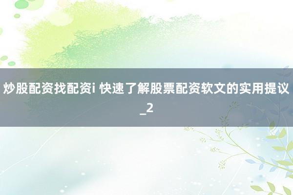炒股配资找配资i 快速了解股票配资软文的实用提议_2