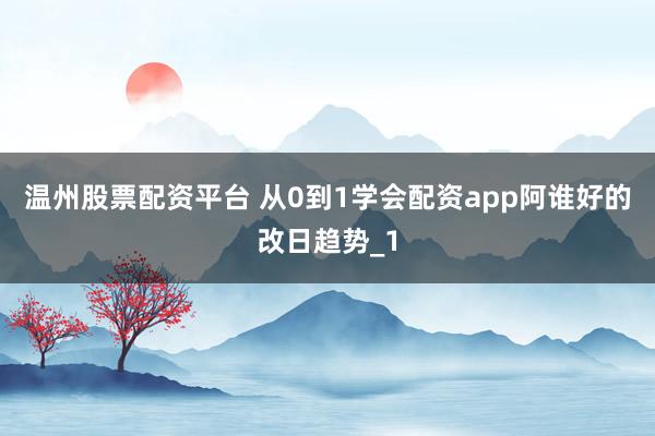 温州股票配资平台 从0到1学会配资app阿谁好的改日趋势_1